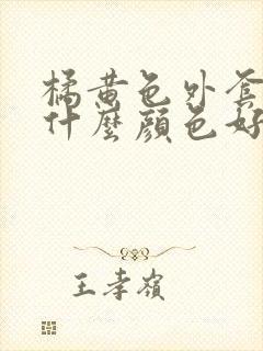 橘黄色外套内搭什么颜色好看