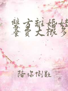 双方离婚娃的抚养费大概多少钱