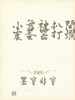 小舞被扒开腿用震蛋器打烂小说