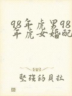 98年虎男98年虎女婚配