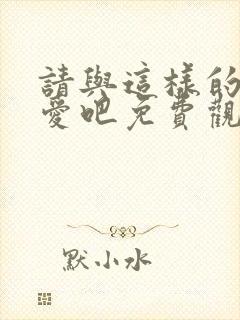 请与这样的我恋爱吧免费观看