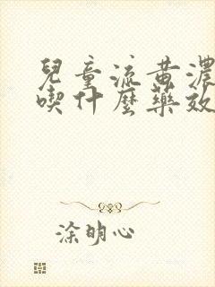 儿童流黄浓鼻涕吃什么药效果好