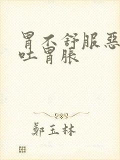 胃不舒服恶心想吐胃胀