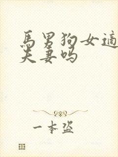 马男狗女适合做夫妻吗