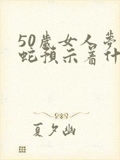 50岁女人梦见蛇预示着什么