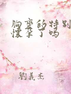 胸变的特别软是怀孕了吗