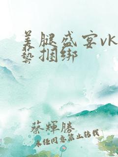 美腿盛宴vk绳艺捆绑