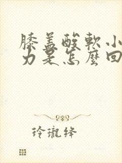 膝盖酸软小腿无力是怎么回事