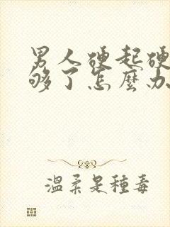 男人硬起硬度不够了怎么办