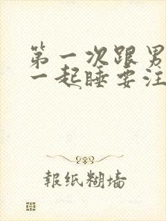 第一次跟男朋友一起睡要注意什么