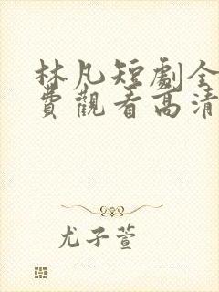 林凡短剧全集免费观看高清