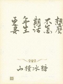 更年期不想过夫妻生活怎么办