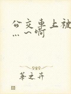 公交车上被c嗯…～啊