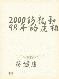 2000的龙和98年的虎相配吗