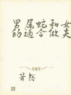 男属蛇和女属马的适合做夫妻吗
