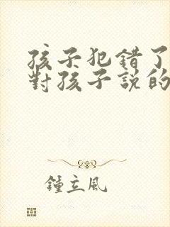 孩子犯错了妈妈对孩子说的话