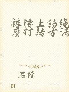 裤腰上的绳子怎么打结方法