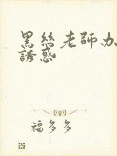 黑丝老师办公室诱惑