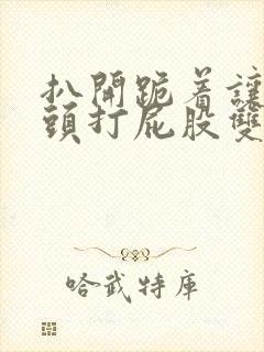 扒开跪着让死对头打屁股双男主