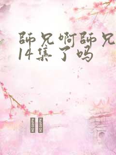 师兄啊师兄更新14集了吗