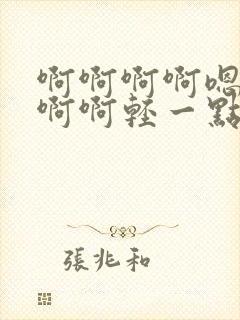 啊啊啊啊嗯嗯嗯啊啊轻一点嗯啊