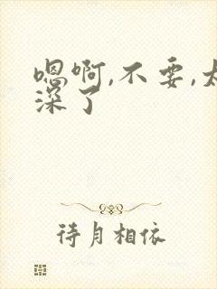 嗯啊,不要,太深了