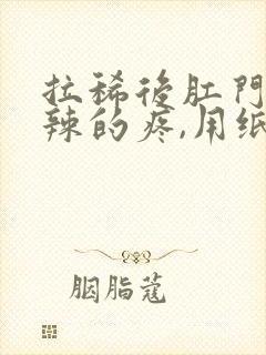 拉稀后肛门火辣辣的疼,用纸擦有血