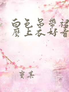 白色吊带裙配什么上衣好看