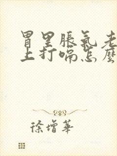 胃里胀气老是往上打嗝怎么办