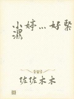 小婷…好紧…好湿