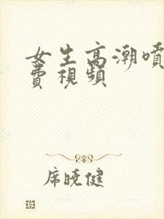 女生高潮喷水免费视频