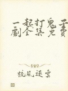 一起打鬼子电视剧全集免费观看