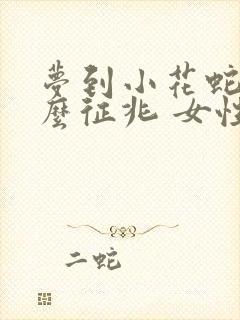 梦到小花蛇是什么征兆 女性