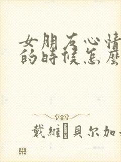 女朋友心情不好的时候怎么安慰