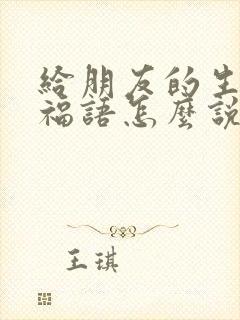 给朋友的生日祝福语怎么说