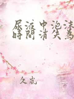 尿液中泡沫多长时间消失为正常