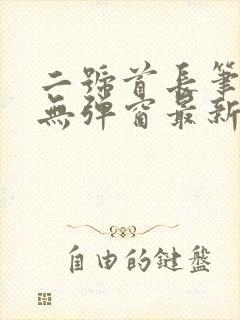 二号首长笔趣阁无弹窗最新章节阅读