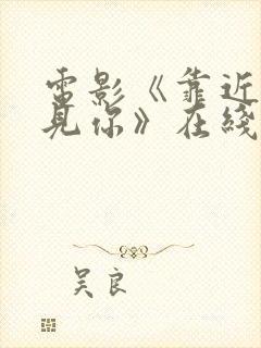 电影《靠近我看见你》在线播放免费