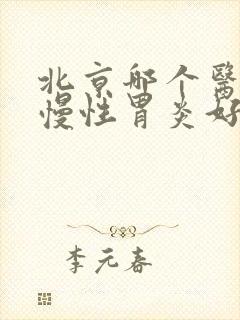 北京哪个医院看慢性胃炎好