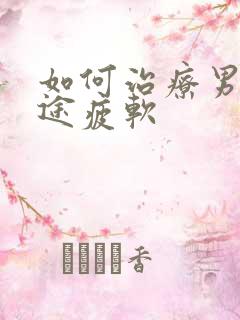 如何治疗男子中途疲软