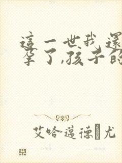 这一世我还是怀孕了,孩子的父亲是