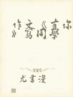 作文《有你真好》写同学