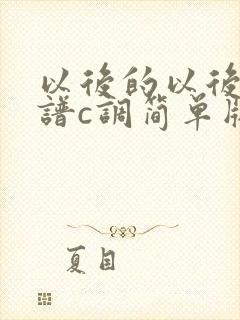 以后的以后吉他谱c调简单版