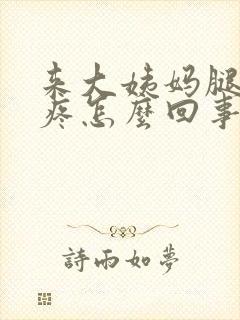 来大姨妈腿软酸疼怎么回事