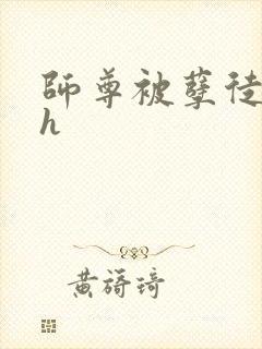 师尊被孽徒玩弄h