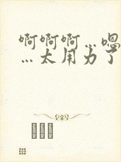 啊啊啊…嗯嗯嗯…太用力了