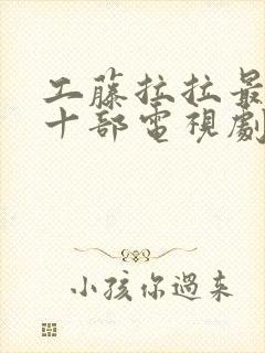 工藤拉拉最经典十部电视剧