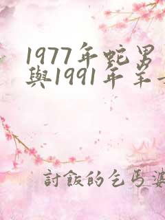 1977年蛇男与1991年羊女婚配
