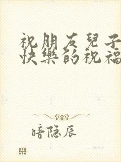 祝朋友儿子生日快乐的祝福语