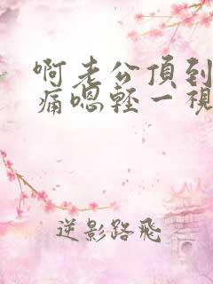 啊老公顶到了好痛嗯轻一视频